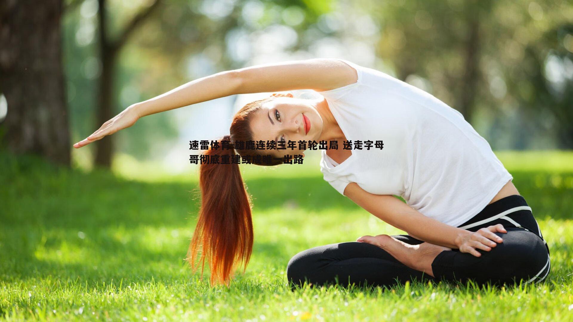 雄鹿连续三年首轮出局 送走字母哥彻底重建或成唯一出路