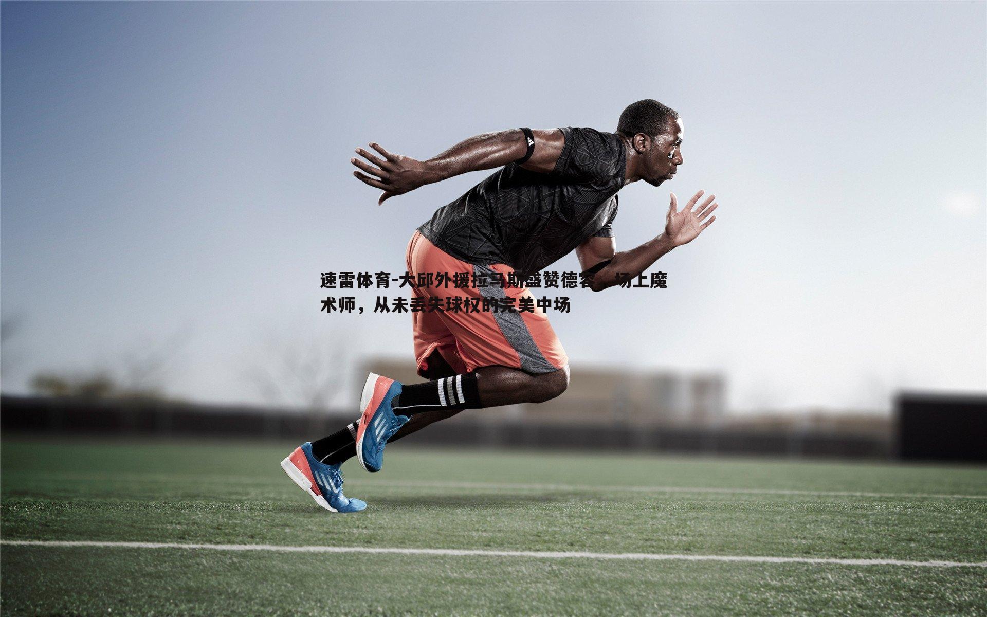 大邱外援拉马斯盛赞德容,场上魔术师,从未丢失球权的完美中场