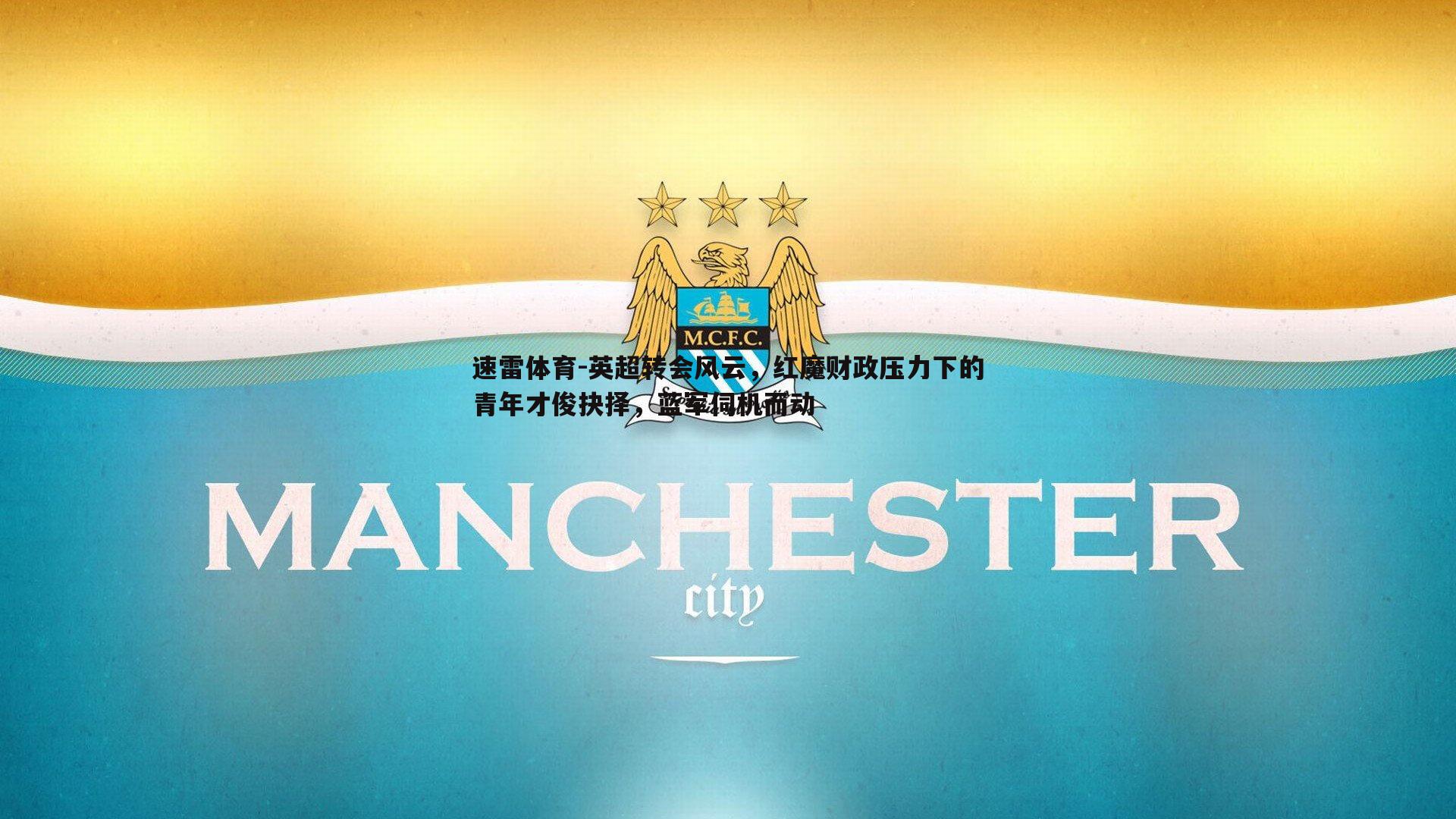 英超转会风云,红魔财政压力下的青年才俊抉择,蓝军伺机而动