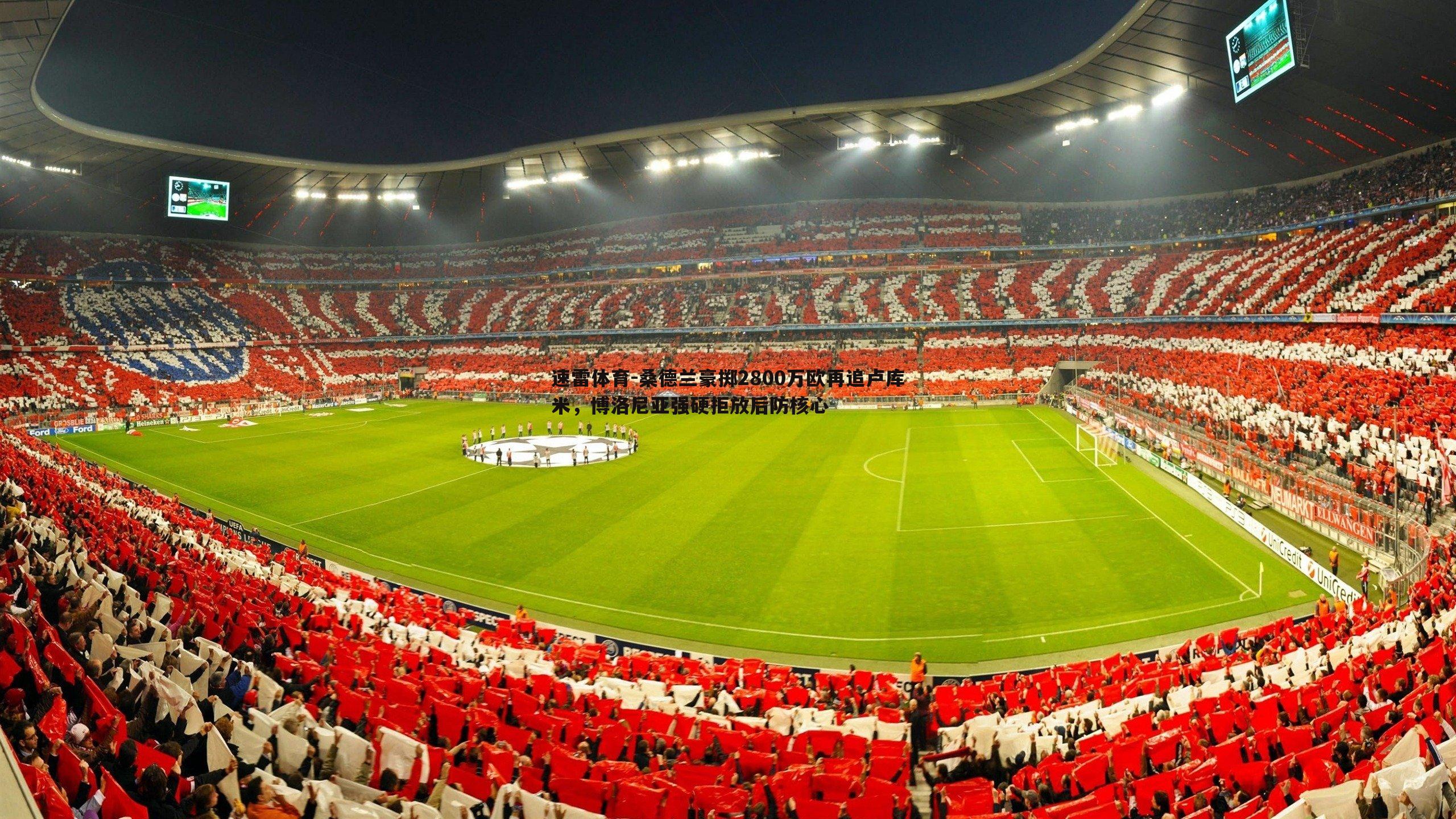 桑德兰豪掷2800万欧再追卢库米,博洛尼亚强硬拒放后防核心