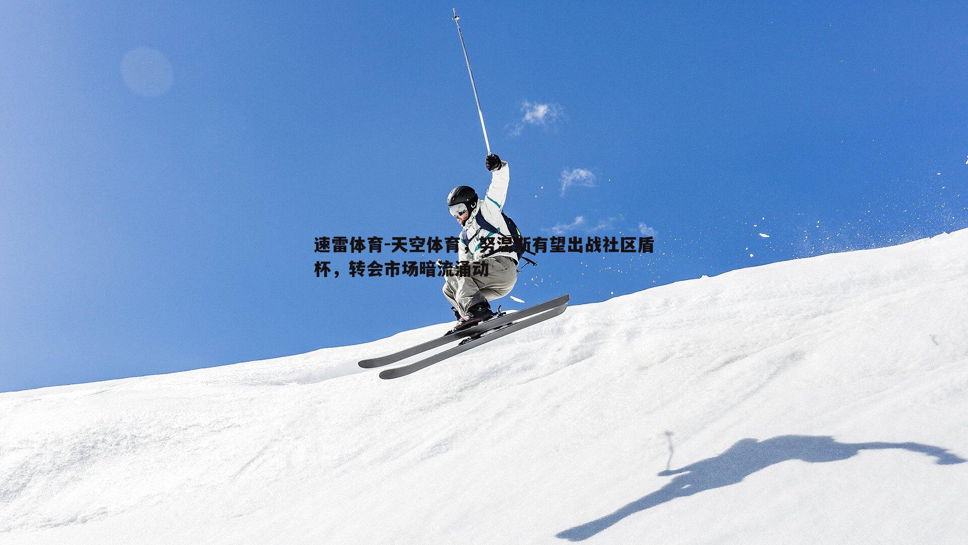 天空体育，努涅斯有望出战社区盾杯，转会市场暗流涌动