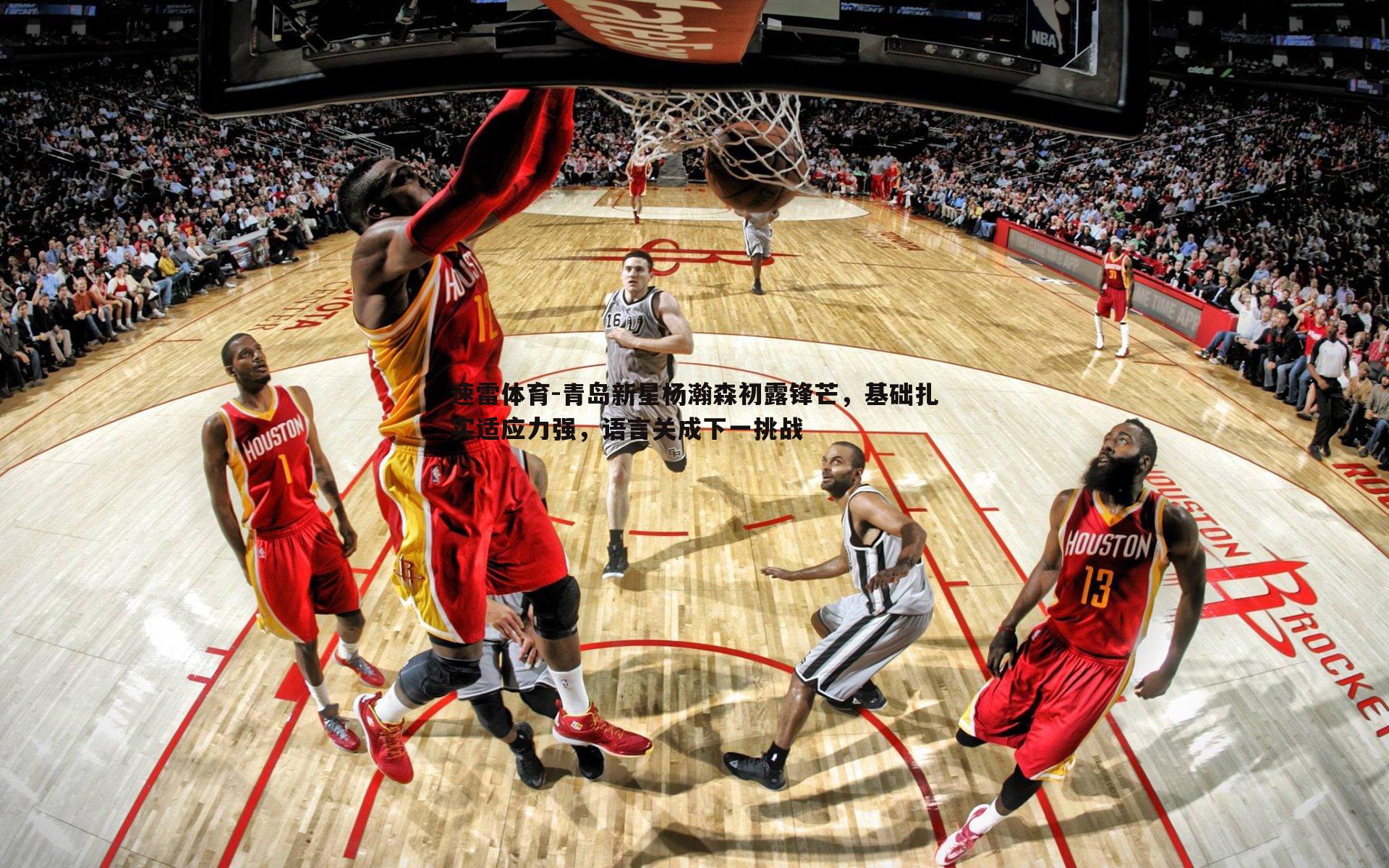 青岛新星杨瀚森初露锋芒,基础扎实适应力强,语言关成下一挑战