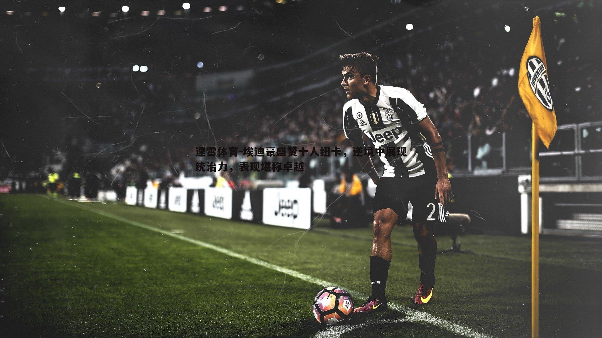 埃迪豪盛赞十人纽卡,逆境中展现统治力,表现堪称卓越